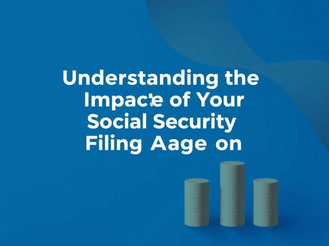 Understanding the Impact of Your Social Security Filing Age on Retirement Benefits